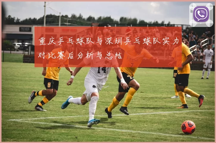 重庆乒乓球队与深圳乒乓球队实力对比赛后分析与总结