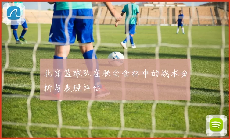 北京篮球队在联合会杯中的战术分析与表现评估