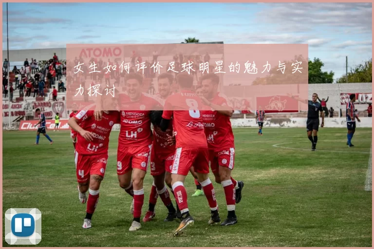 女生如何评价足球明星的魅力与实力探讨