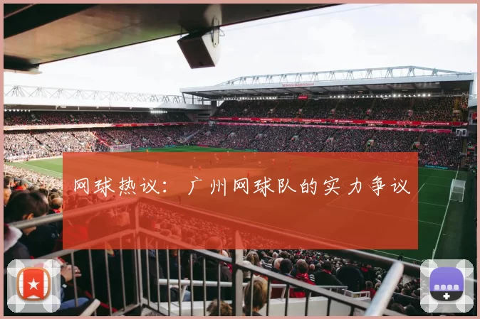 网球热议：广州网球队的实力争议